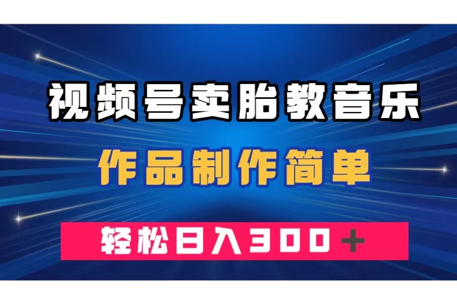 视频号卖胎教音乐，作品制作简单，一单49，轻松日入300＋-暖阳网-优质付费教程和创业项目大全-太奇网创联盟