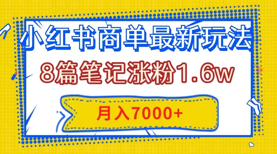 小红书商单最新玩法，8篇笔记涨粉1.6w，几分钟一个笔记，月入7000+-暖阳网-优质付费教程和创业项目大全-太奇网创联盟