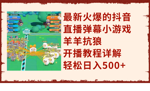 最新火爆的抖音直播弹幕小游戏羊羊抗狼，开播教程详解，轻松日入500+-暖阳网-优质付费教程和创业项目大全-太奇网创联盟