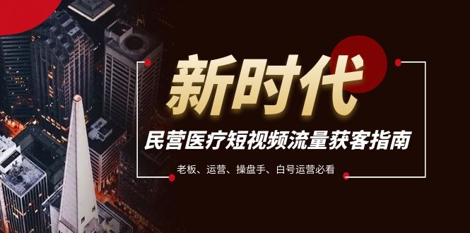民营医疗-短视频流量获客必备指南，老板、运营、操盘手、白号运营必看-暖阳网-优质付费教程和创业项目大全-太奇网创联盟