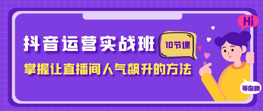 抖音运营实战班，掌握让直播间人气飙升的方法-暖阳网-优质付费教程和创业项目大全-太奇网创联盟