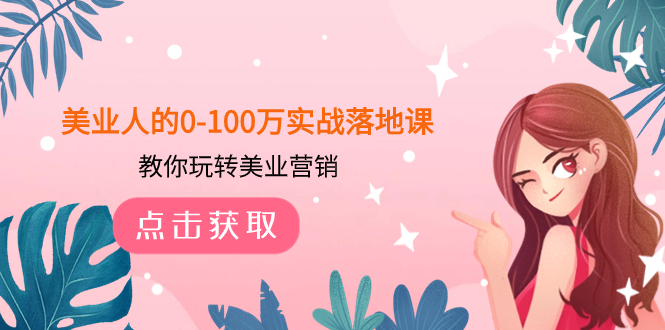 美业人的0-100万实战落地课，教你玩转美业营销-暖阳网-优质付费教程和创业项目大全-太奇网创联盟