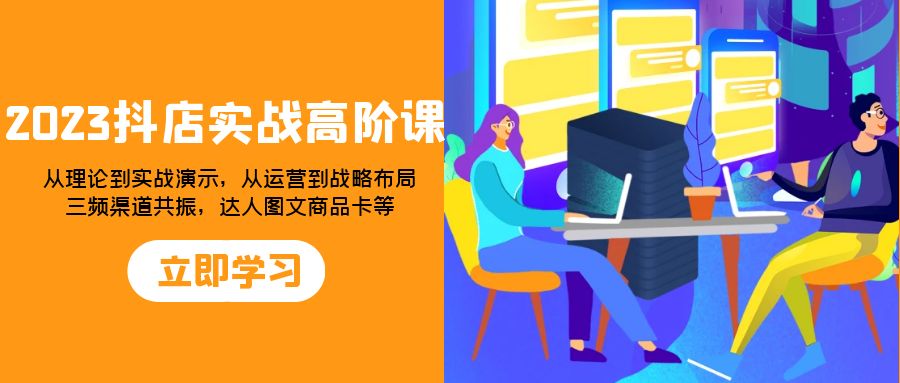 2023抖音小店实战演练高级课：从技术到实战演练演试，从运营到战略部署，三频方式共…-暖阳网-优质付费教程和创业项目大全-太奇网创联盟
