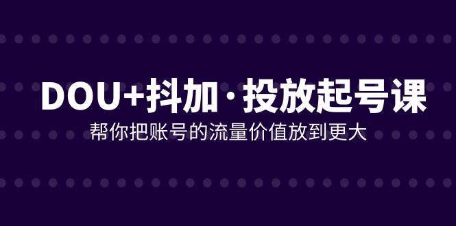 DOU 抖加推广养号课，帮我把账号营销价值放进更高-暖阳网-优质付费教程和创业项目大全-太奇网创联盟