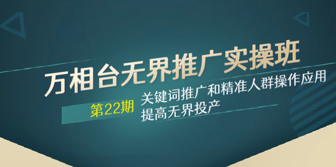 万相台无边营销推广实际操作班【22期】关键词优化和精准客户实际操作运用，提升无边建成投产-暖阳网-优质付费教程和创业项目大全-太奇网创联盟