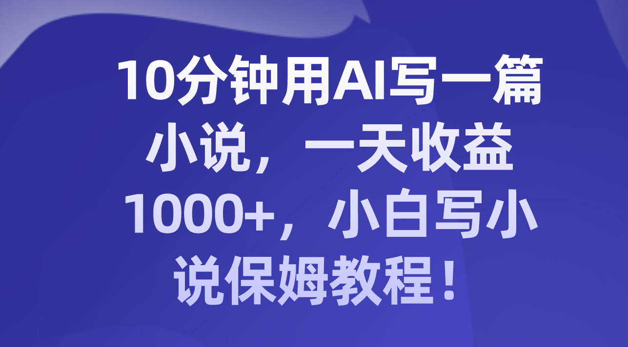 10分钟用AI写一篇小说，一天收益1000+，小白写小说保姆教程！-暖阳网-优质付费教程和创业项目大全-太奇网创联盟