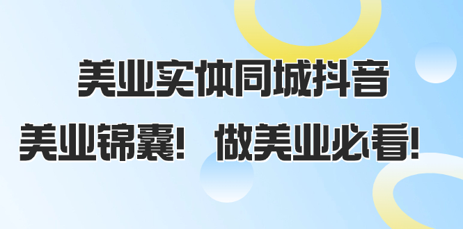 美业实体同城抖音，美业锦囊！做美业必看-暖阳网-优质付费教程和创业项目大全-太奇网创联盟