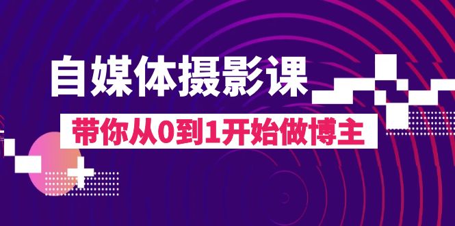 自媒体摄影课，带你从0到1开始做博主-暖阳网-优质付费教程和创业项目大全-太奇网创联盟