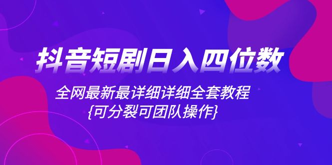 抖音短剧日入四位数，各大网站全新最详尽详细整套实例教程{可瓦解可精英团队实际操作}-暖阳网-优质付费教程和创业项目大全-太奇网创联盟