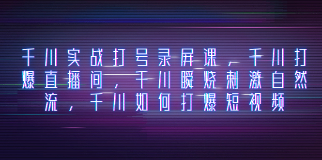 巨量千川实战演练打号屏幕录制课，巨量千川打穿直播房间，巨量千川瞬烧刺激性自然流，巨量千川怎样打…-暖阳网-优质付费教程和创业项目大全-太奇网创联盟