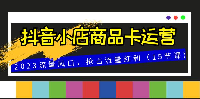 抖店产品卡经营，2023总流量出风口，占领互联网红利-暖阳网-优质付费教程和创业项目大全-太奇网创联盟