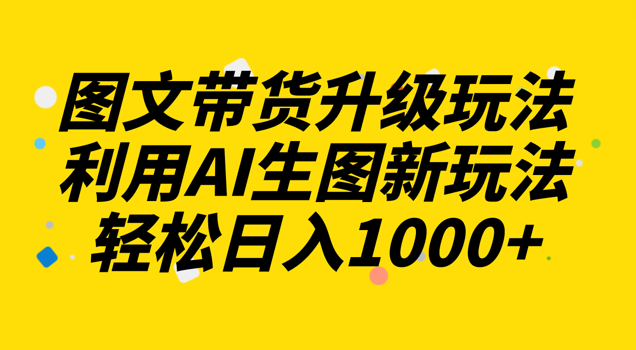 图文并茂卖货升级玩法2.0共享，运用AI照片新模式，每天一小时轻轻松松日入1000-暖阳网-优质付费教程和创业项目大全-太奇网创联盟