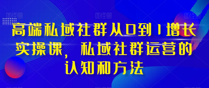 高档 公域社群营销从0到1提高实战演练课，公域社群营销的认识与方法-暖阳网-优质付费教程和创业项目大全-太奇网创联盟
