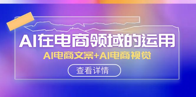 AI-在电商领域的应用线上课，AI电商文案 AI电商视觉-暖阳网-优质付费教程和创业项目大全-太奇网创联盟