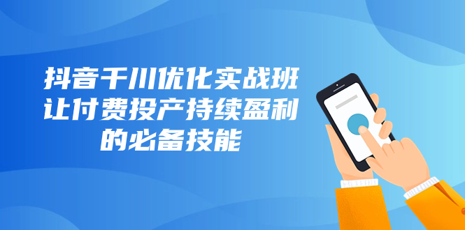 抖音视频-巨量千川提升实战演练班，让付钱建成投产稳定盈利的基本素养-暖阳网-优质付费教程和创业项目大全-太奇网创联盟