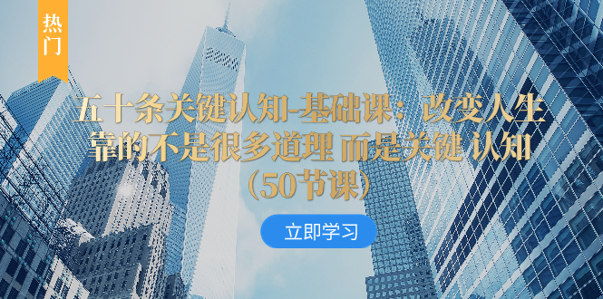 五十条重要认知能力-专业课：改变命运并不是靠很多道理 反而是重要 认知能力（50节…-暖阳网-优质付费教程和创业项目大全-太奇网创联盟