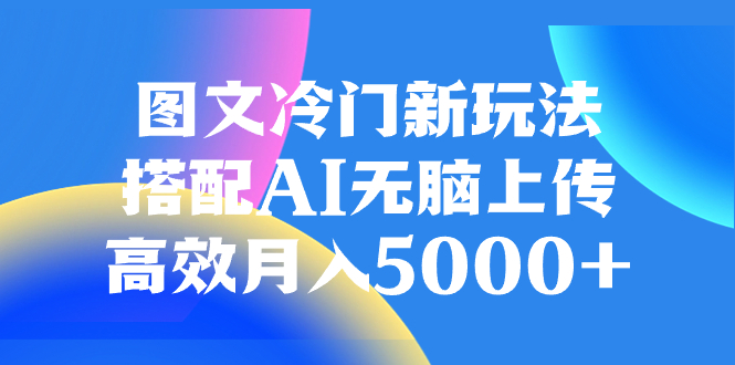 图文冷门新玩法，搭配AI无脑上传，高效月入5000+-暖阳网-优质付费教程和创业项目大全-太奇网创联盟