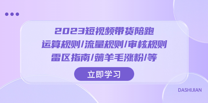 2023短视频·带货陪跑：运算规则/流量规则/审核规则/雷区指南/薅羊毛涨粉..-暖阳网-优质付费教程和创业项目大全-太奇网创联盟