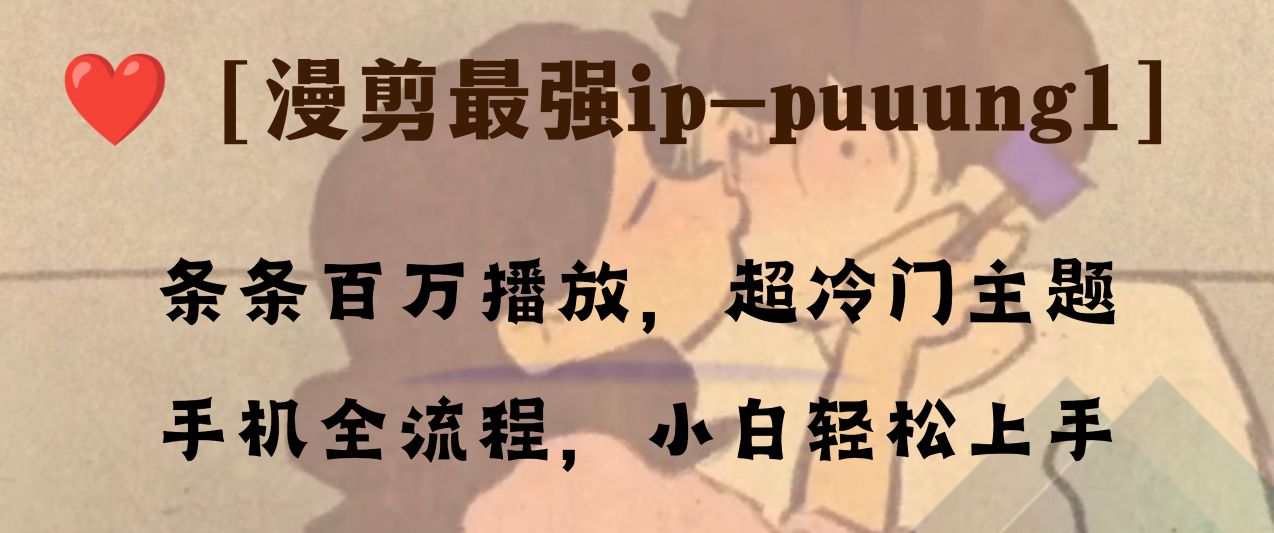 条条百万播放，漫剪最强冷门ip-puuung1，手机全流程，小白轻松学会！-暖阳网-优质付费教程和创业项目大全-太奇网创联盟