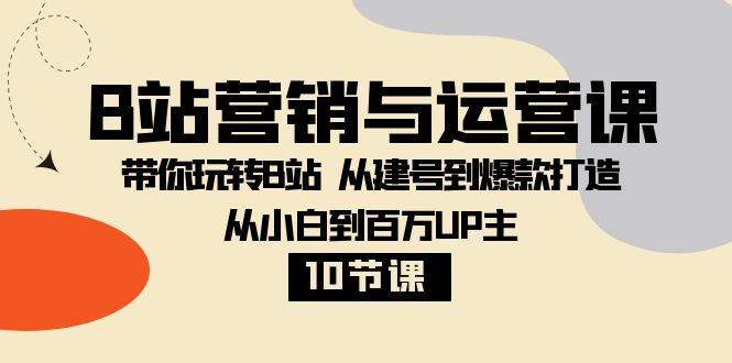 B站营销与运营课：带你玩转B站  从建号到爆款打造 从小白到百万UP主-10节课-暖阳网-优质付费教程和创业项目大全-太奇网创联盟