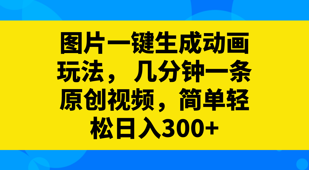 图片一键生成动画玩法，几分钟一条原创视频，简单轻松日入300+-暖阳网-优质付费教程和创业项目大全-太奇网创联盟