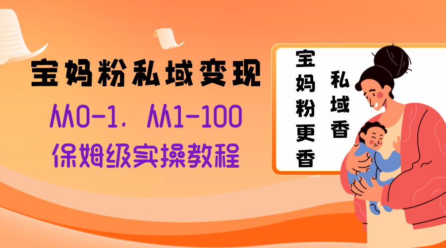 宝妈粉私域变现从0-1，从1-100，保姆级实操教程，长久稳定的变现之法-暖阳网-优质付费教程和创业项目大全-太奇网创联盟