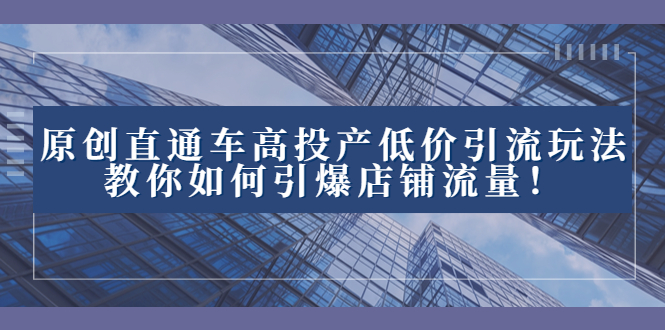 2023直通车高投产低价引流玩法，教你如何引爆店铺流量！-暖阳网-优质付费教程和创业项目大全-太奇网创联盟
