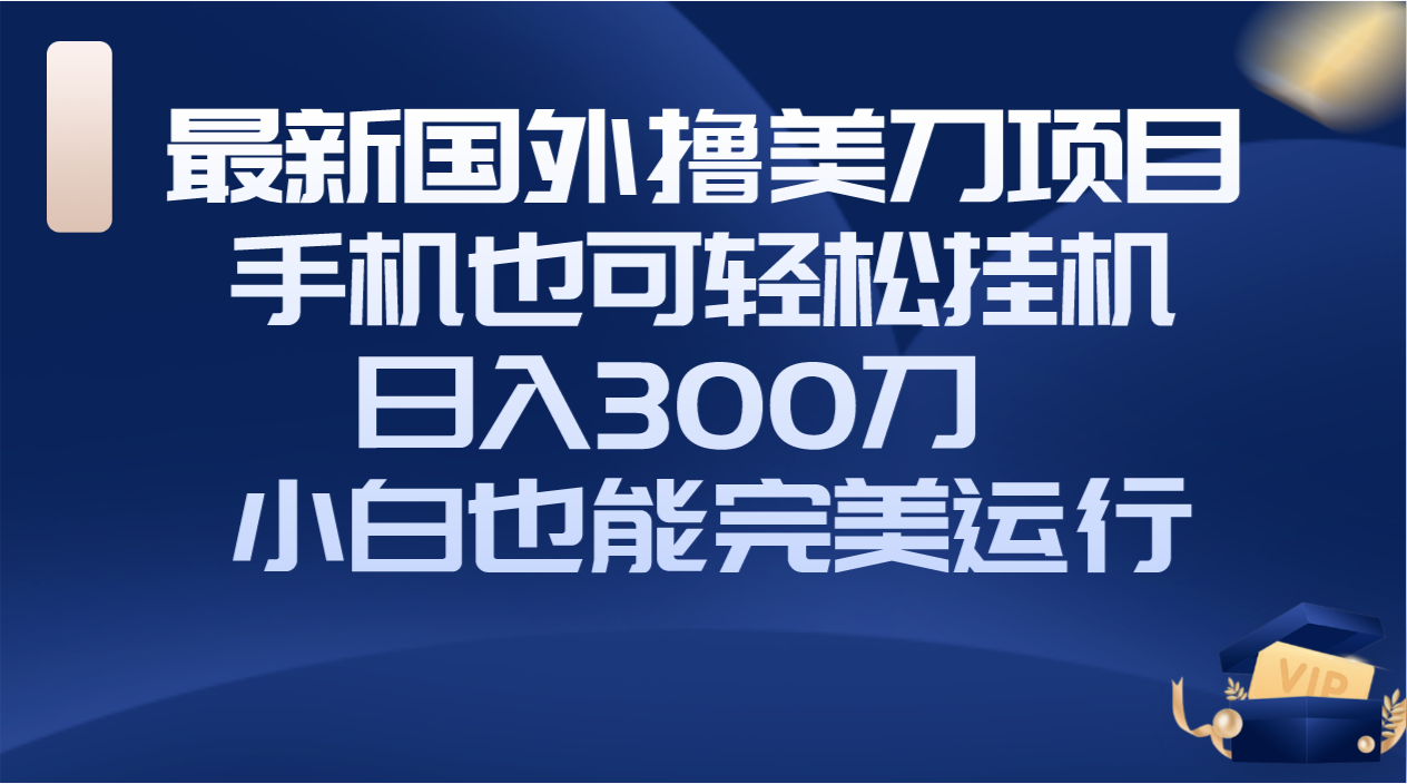 国外撸美刀项目，手机也可操作，轻松挂机操作，日入300刀 小白也能完美运行-暖阳网-优质付费教程和创业项目大全-太奇网创联盟