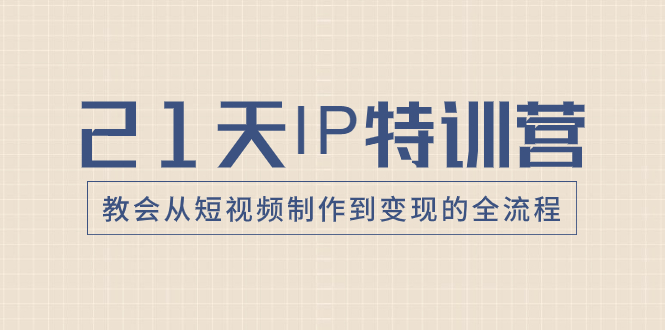 21天IP特训营，教会从短视频制作到变现的全流程-暖阳网-优质付费教程和创业项目大全-太奇网创联盟