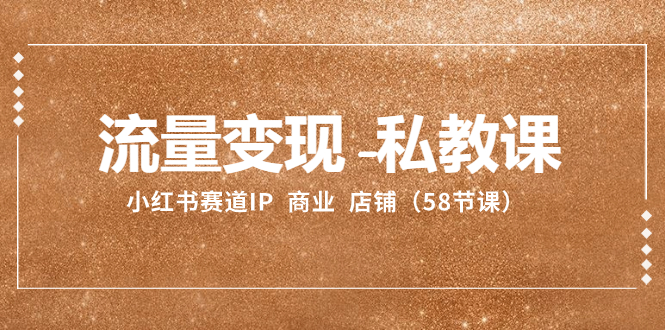 流量变现-私教课：小红书赛道IP  商业  店铺-暖阳网-优质付费教程和创业项目大全-太奇网创联盟