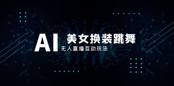 抖音最新最火【AI美女换装跳舞】无人直播互动玩法（含全套开播教程+软件…-暖阳网-优质付费教程和创业项目大全-太奇网创联盟
