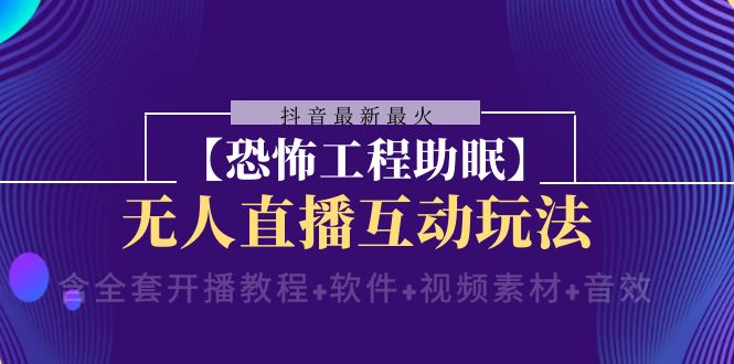 抖音最新最红【可怕工程项目助睡眠】无人直播互动形式（含整套播出实例教程 手机软件 …-太奇网创联盟