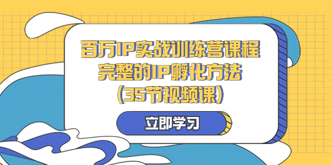 百万IP实战训练营课程，完整的IP孵化方法-太奇网创联盟