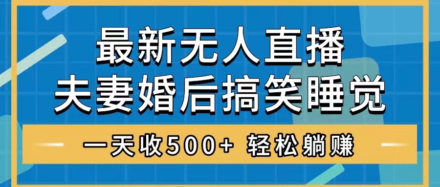 无人直播最新玩法，婚后夫妻睡觉整蛊，礼物收不停，睡后收入500+，轻松…-太奇网创联盟