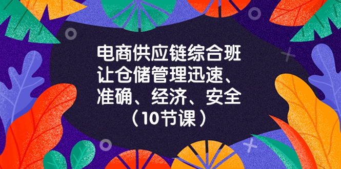 电商-供应链综合班，让仓储管理迅速、准确、经济、安全！-太奇网创联盟