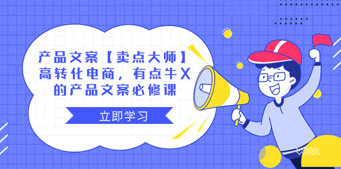 产品文案【卖点 大师】高转化电商，有点牛X的 产品文案必修课-太奇网创联盟