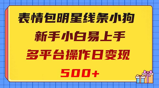 表情包明星线条小狗变现项目，小白易上手多平台操作日变现500+-太奇网创联盟