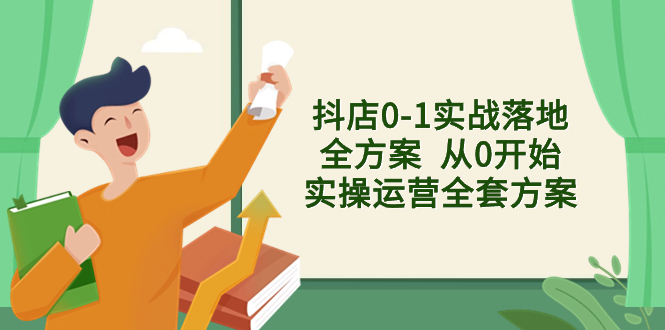 抖店0-1实战落地全方案  从0开始实操运营全套方案，解决售前、售中、售…-太奇网创联盟