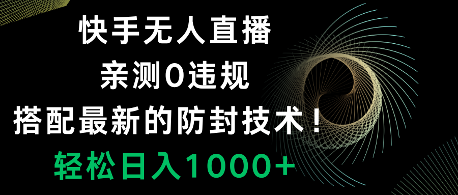 快手无人直播，0违规，搭配最新的防封技术！轻松日入1000+-太奇网创联盟
