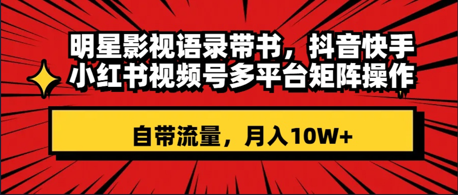 大牌明星影视剧经典话语带书 抖音和快手小红书视频号全平台引流矩阵实际操作，自带光环 月入10W-太奇网创联盟