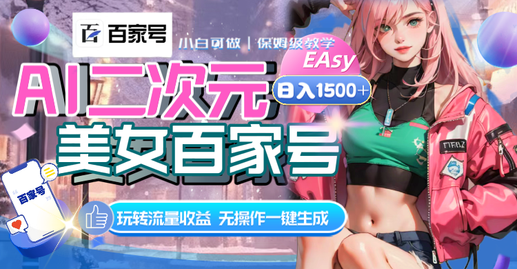 AI二次元美女百度百家，日入1500 ，无实际操作一键生成短视频，玩转流量盈利-太奇网创联盟