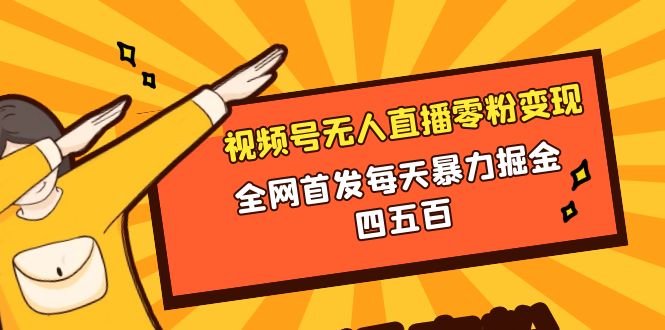 视频号无人直播零粉转现，独家首发每日暴力行为掘金队四五百-太奇网创联盟