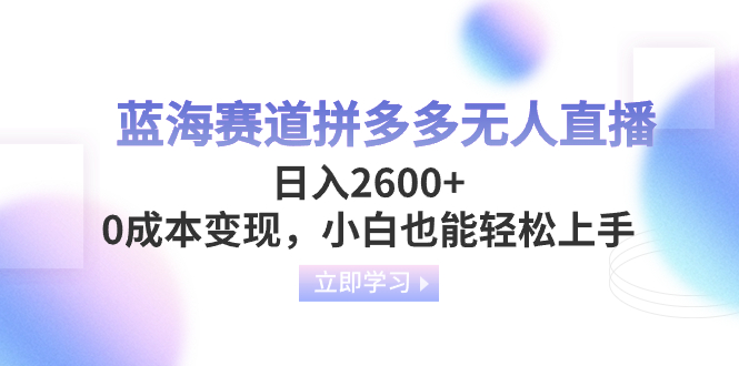 瀚海跑道拼多多平台无人直播，日入2600 ，0成本费转现，新手也可以快速上手-太奇网创联盟