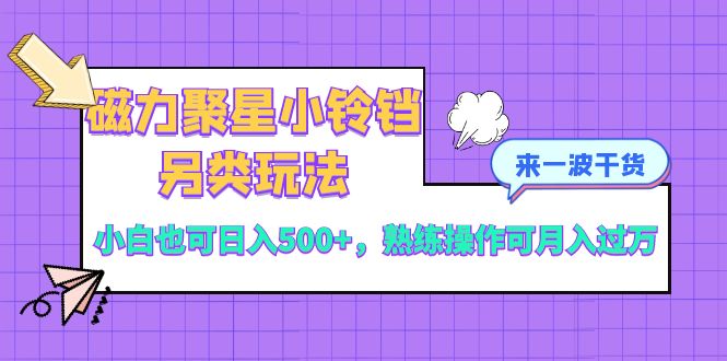 磁力聚星小玲铛极具特色游戏玩法，新手也可以日入500 ，熟练使用可月入了万-太奇网创联盟