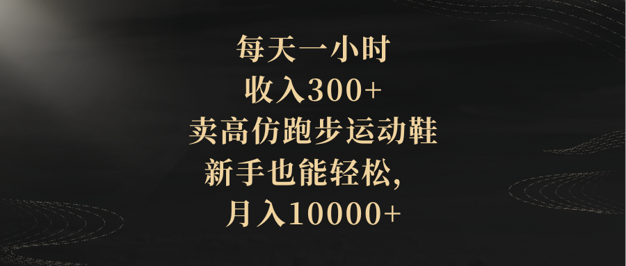 每天一小时，收益300 ，卖精仿跑步运动鞋，初学者都可以轻松，月收入10000-太奇网创联盟