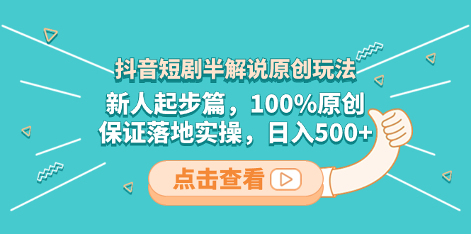 抖音短剧半讲解原创设计游戏玩法，新手发展篇，100%原创设计，确保落地式实际操作，日入500-太奇网创联盟