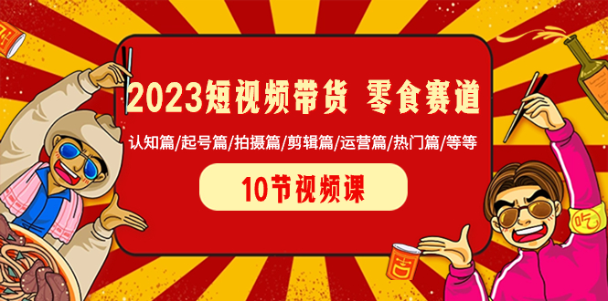 2023短视频卖货 零食跑道 认知能力篇/养号篇/拍照篇/视频剪辑篇/经营篇/受欢迎篇/等-太奇网创联盟