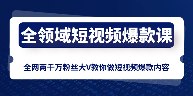 全链条 小视频爆品课，各大网站两千万粉丝大V教大家拍短视频爆品具体内容-太奇网创联盟