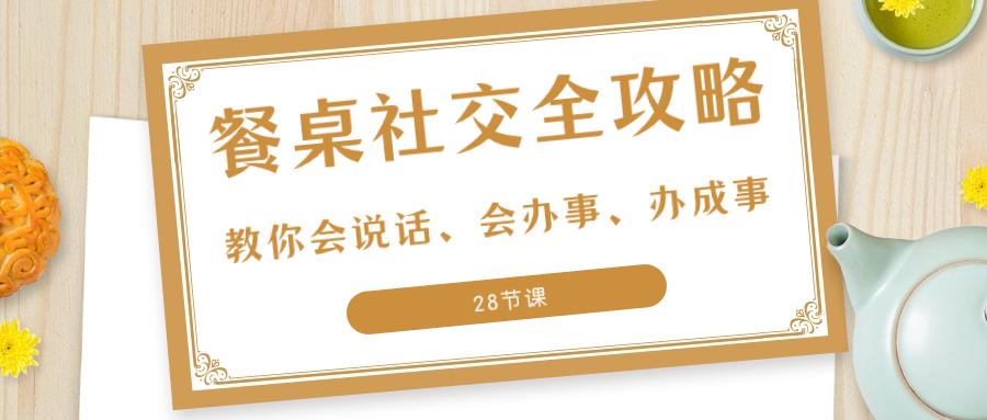27项·餐桌社交 全攻略：教你会说话、会办事、办成事-太奇网创联盟