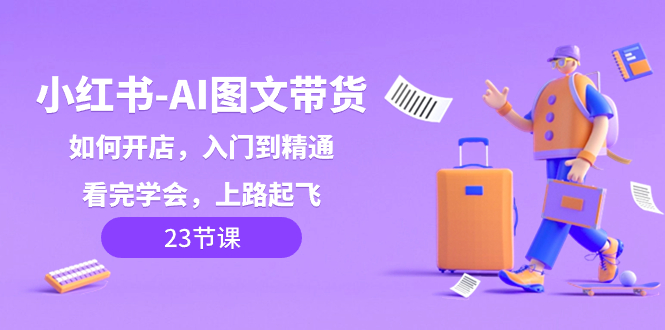 小红书-AI图文带货，如何开店，入门到精通，看完学会，上路起飞！-太奇网创联盟
